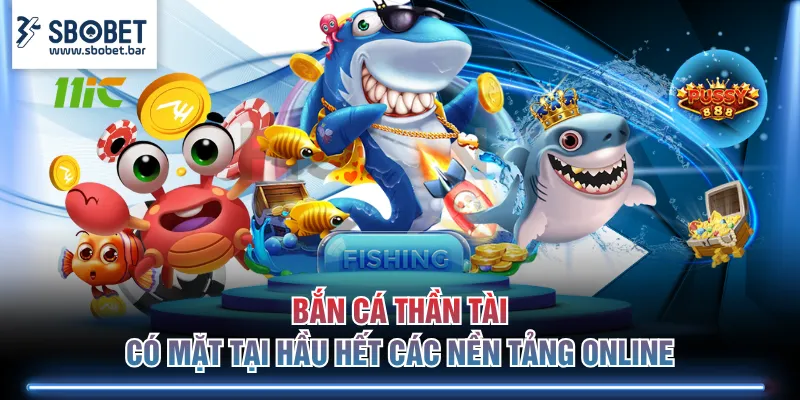 Bắn cá Thần Tài có mặt tại hầu hết các nền tảng online