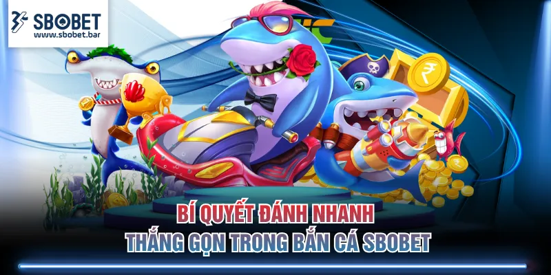 Bí quyết đánh nhanh thắng gọn trong bắn cá SBOBET