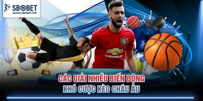 Các giải nhiều biến động khó cược kèo Châu Âu
