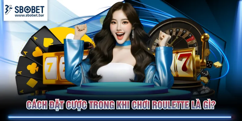 Cách đặt cược trong khi chơi Roulette là gì?