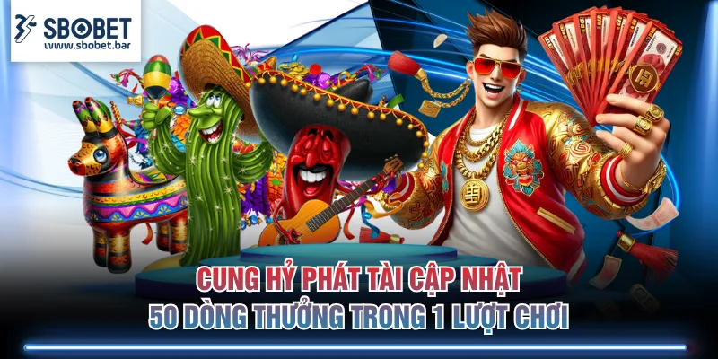 Cung Hỷ Phát Tài cập nhật 50 dòng thưởng trong 1 lượt chơi