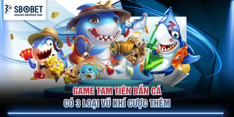 Game Tam Tiên Bắn Cá có 3 loại vũ khí cược thêm
