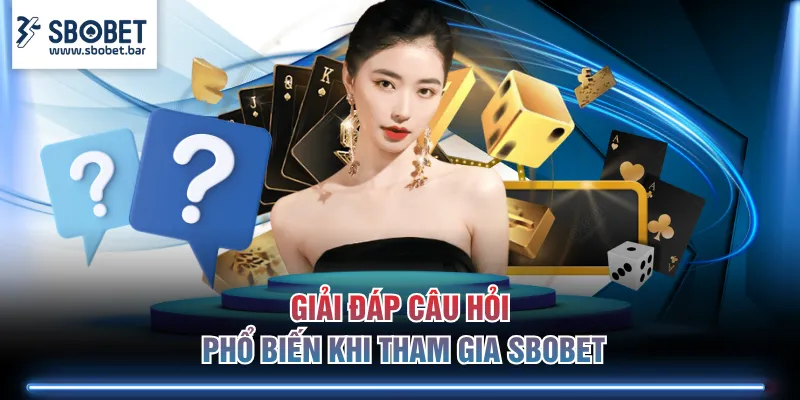 Giải đáp câu hỏi phổ biến khi tham gia SBOBET