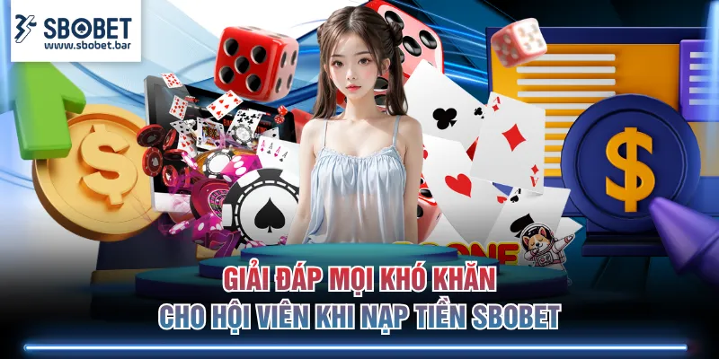 Giải đáp mọi khó khăn cho hội viên khi nạp tiền SBOBET