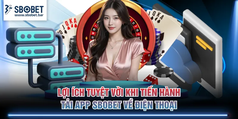 Lợi ích tuyệt vời khi tiến hành tải app SBOBET về điện thoại