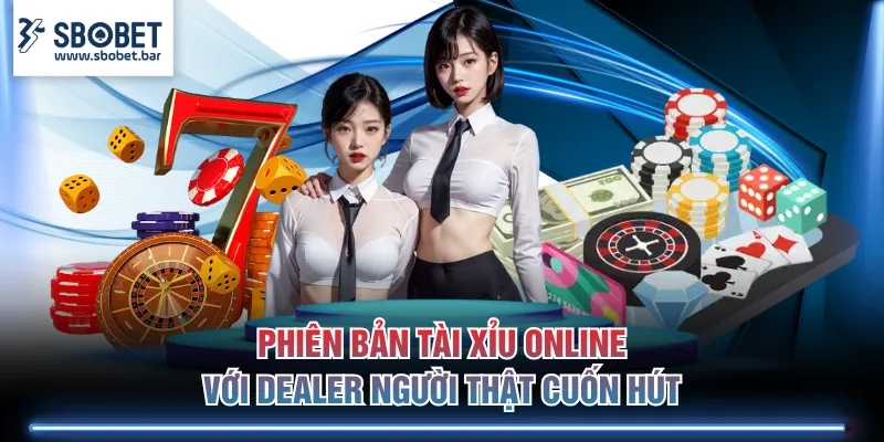Phiên bản Tài Xỉu online với Dealer người thật cuốn hút