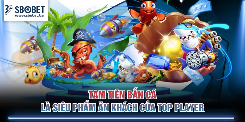 Tam Tiên Bắn Cá là siêu phẩm ăn khách của Top Player
