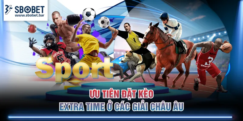 Ưu tiên đặt kèo Extra Time ở các giải Châu Âu