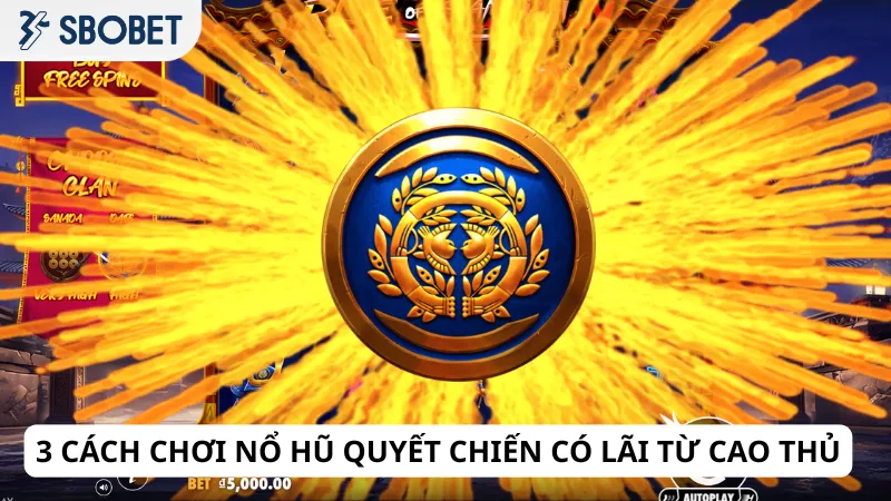 3 cách chơi nổ hũ quyết chiến có lãi từ cao thủ